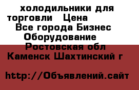 холодильники для торговли › Цена ­ 13 000 - Все города Бизнес » Оборудование   . Ростовская обл.,Каменск-Шахтинский г.